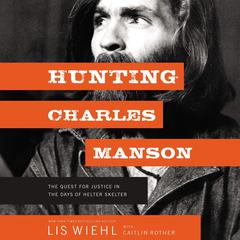 Hunting Charles Manson: The Quest for Justice in the Days of Helter Skelter Audiobook, by Lis Wiehl