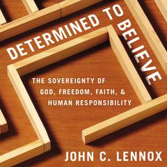 Determined to Believe?: The Sovereignty of God, Freedom, Faith, and Human Responsibility Audiobook, by John C. Lennox