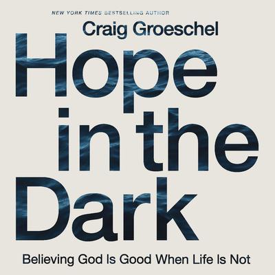 Hope in the Dark: Believing God Is Good When Life Is Not Audiobook, by Craig Groeschel