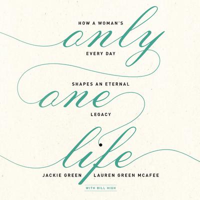 Only One Life: How a Womans Every Day Shapes an Eternal Legacy Audiobook, by Jackie Green