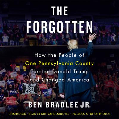 The Forgotten: How the People of One Pennsylvania County Elected Donald Trump and Changed America Audiobook, by Ben Bradlee