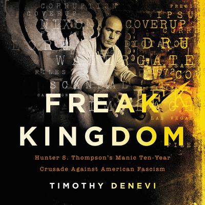 Freak Kingdom: Hunter S. Thompson's Manic Ten-Year Crusade Against American Fascism Audiobook, by 
