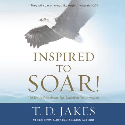 Inspired to Soar!: 101 Daily Readings for Building Your Vision Audiobook, by T. D. Jakes