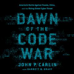 Dawn of the Code War: America's Battle Against Russia, China, and the Rising Global Cyber Threat Audiobook, by John P. Carlin