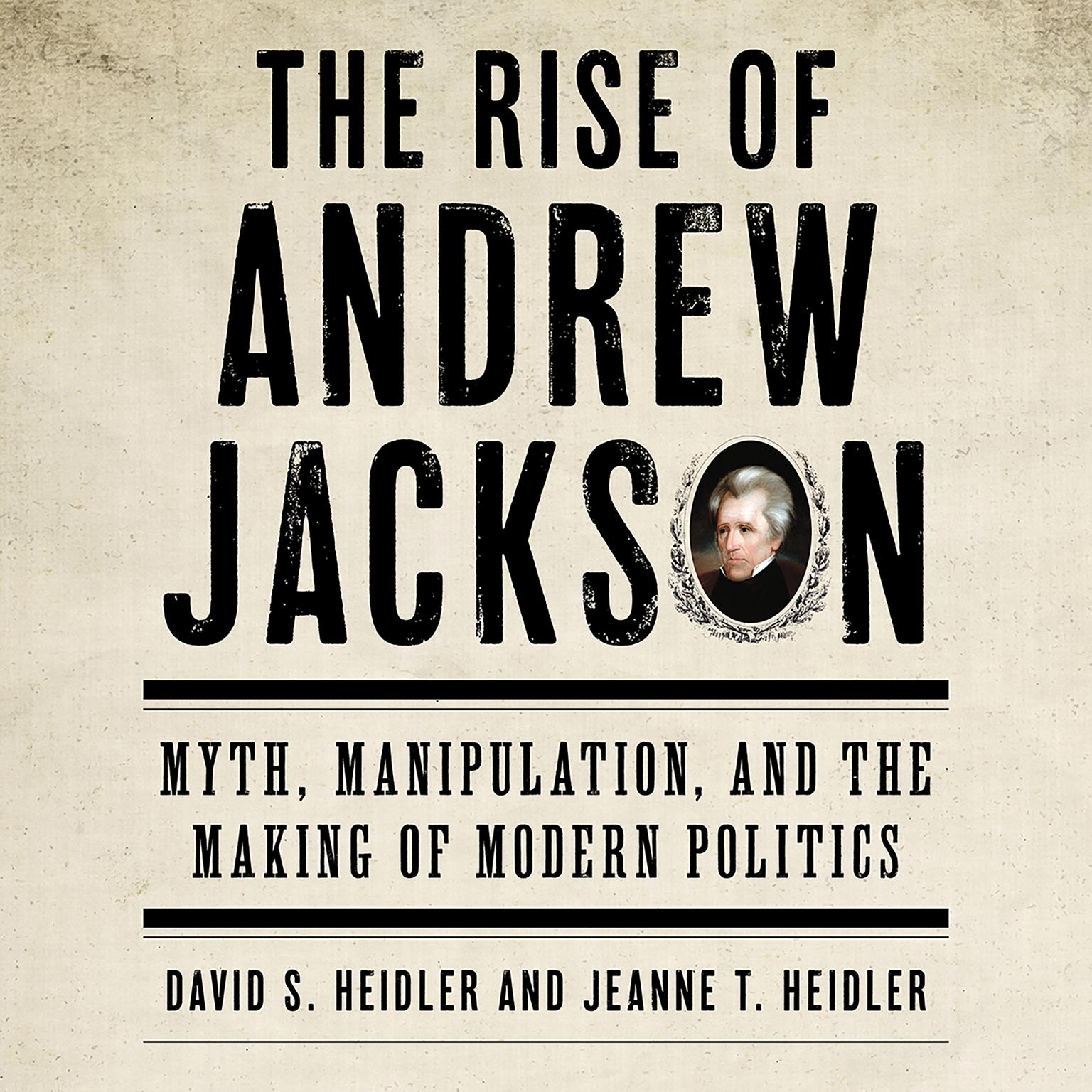 The Rise of Andrew Jackson: Myth, Manipulation, and the Making of Modern Politics Audiobook, by David S. Heidler