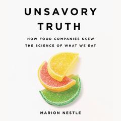 Unsavory Truth: How Food Companies Skew the Science of What We Eat Audiobook, by Marion Nestle