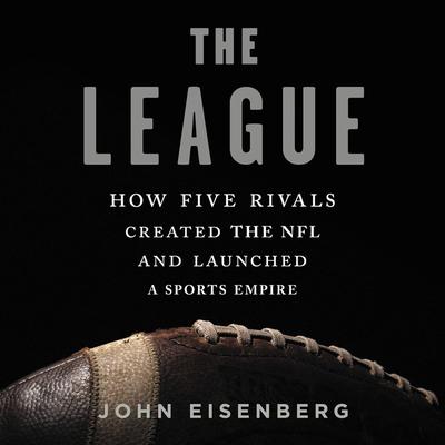 The League: How Five Rivals Created the NFL and Launched a Sports Empire Audiobook, by 