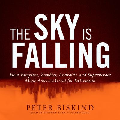 The Sky Is Falling: How Vampires, Zombies, Androids, and Superheroes Made America Great for Extremism Audiobook, by Peter Biskind