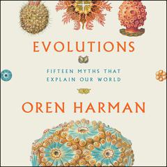 Evolutions: Fifteen Myths That Explain Our World Audiobook, by Oren Harman