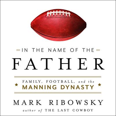 In the Name of the Father: Family, Football, and the Manning Dynasty Audiobook, by Mark Ribowsky