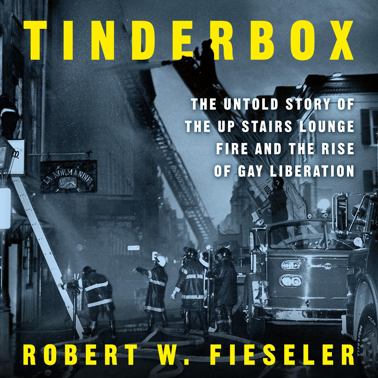 Tinderbox: The Untold Story of the Up Stairs Lounge Fire and the Rise of Gay Liberation Audiobook, by Robert W. Fieseler