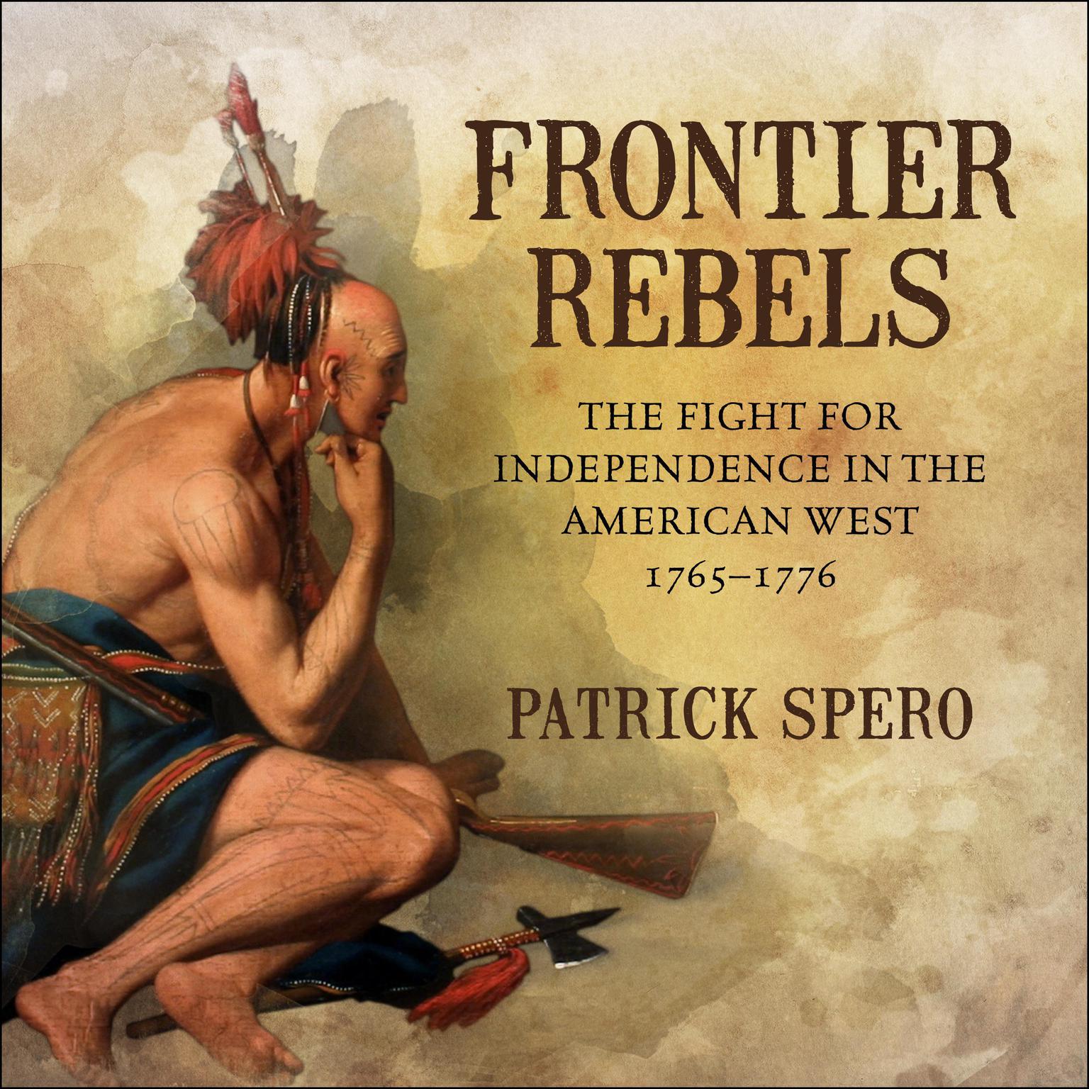 Frontier Rebels: The Fight for Independence in the American West, 1765-1776 Audiobook, by Patrick Spero