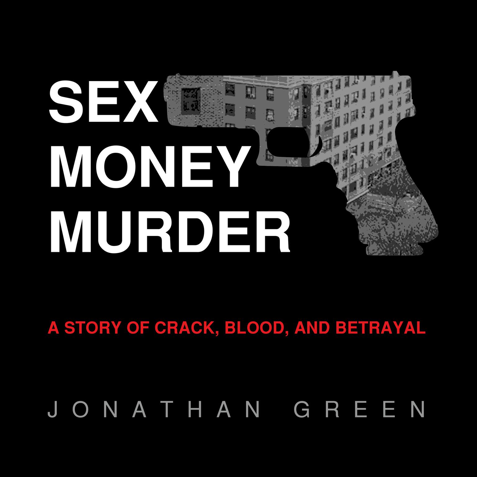 Sex Money Murder: A Story of Crack, Blood, and Betrayal Audiobook, by Jonathan Green