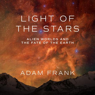 Light of the Stars: Alien Worlds and the Fate of the Earth Audiobook, by Adam Frank