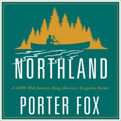 Northland: A 4,000-Mile Journey Along America's Forgotten Border Audiobook, by Porter Fox