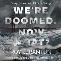 We're Doomed. Now What?: Essays on War and Climate Change Audiobook, by Roy Scranton