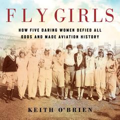 Fly Girls: How Five Daring Women Defied All Odds and Made Aviation History Audiobook, by Keith O'Brien