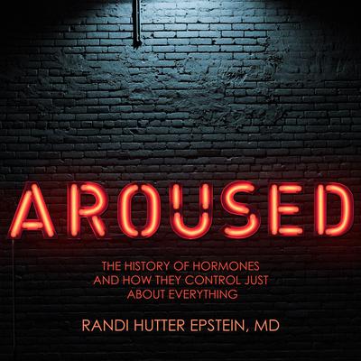 Aroused: The History of Hormones and How They Control Just About Everything Audiobook, by Randi Hutter Epstein