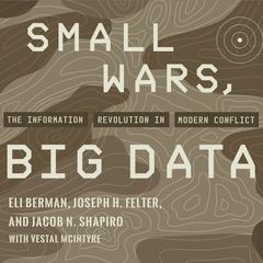 Small Wars, Big Data: The Information Revolution in Modern Conflict Audiobook, by Eli Berman, Joseph H. Felter, Jacob N. Shapiro
