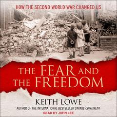 The Fear and the Freedom: How the Second World War Changed Us Audiobook, by Keith Lowe