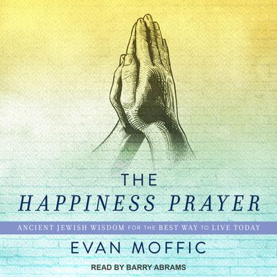 The Happiness Prayer: Ancient Jewish Wisdom for the Best Way to Live Today Audiobook, by Evan Moffic
