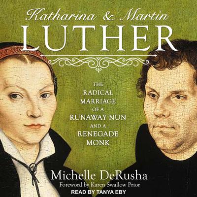 Katharina and Martin Luther: The Radical Marriage of a Runaway Nun and a Renegade Monk Audiobook, by 