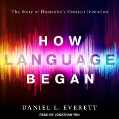 How Language Began: The Story of Humanity's Greatest Invention Audiobook, by Daniel L. Everett