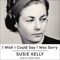I Wish I Could Say I Was Sorry Audiobook, by Susie Kelly