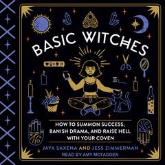 Basic Witches: How to Summon Success, Banish Drama, and Raise Hell with Your Coven Audiobook, by Jaya Saxena