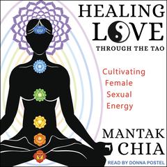 Healing Love through the Tao: Cultivating Female Sexual Energy Audiobook, by Mantak Chia