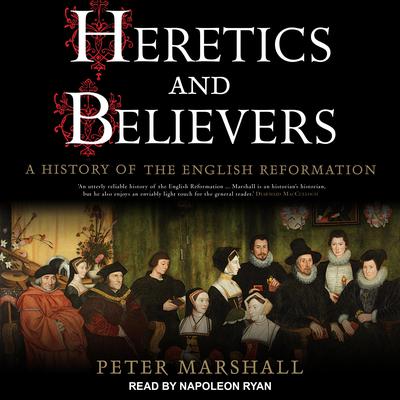 Heretics and Believers: A History of the English Reformation Audiobook, by Peter Marshall