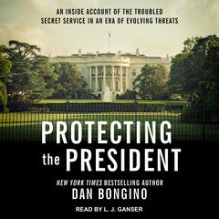 Protecting the President: An Inside Account of the Troubled Secret Service in an Era of Evolving Threats Audiobook, by 