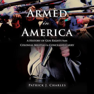 Armed in America: A History of Gun Rights from Colonial Militias to Concealed Carry Audiobook, by Patrick J. Charles