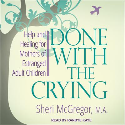 Done With The Crying:  Help and Healing for Mothers of Estranged Adult Children Audiobook, by Sheri McGregor