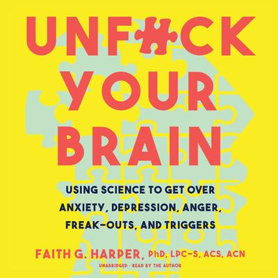 Unf*ck Your Brain: Using Science to Get over Anxiety, Depression, Anger, Freak-Outs, and Triggers Audiobook, by Faith G. Harper
