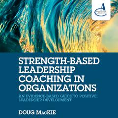 Strength-Based Leadership Coaching in Organizations: An Evidence-Based Guide to Positive Leadership Development Audiobook, by 
