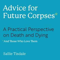 Advice for Future Corpses (and Those Who Love Them): A Practical Perspective on Death and Dying Audiobook, by Sallie Tisdale