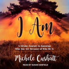 I Am: A 60-Day Journey to Knowing Who You Are Because of Who He Is Audiobook, by Michele Cushatt