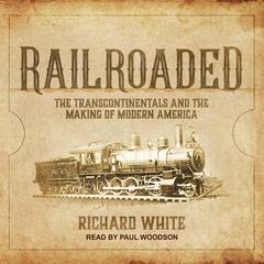 Railroaded: The Transcontinentals and the Making of Modern America Audiobook, by Richard White