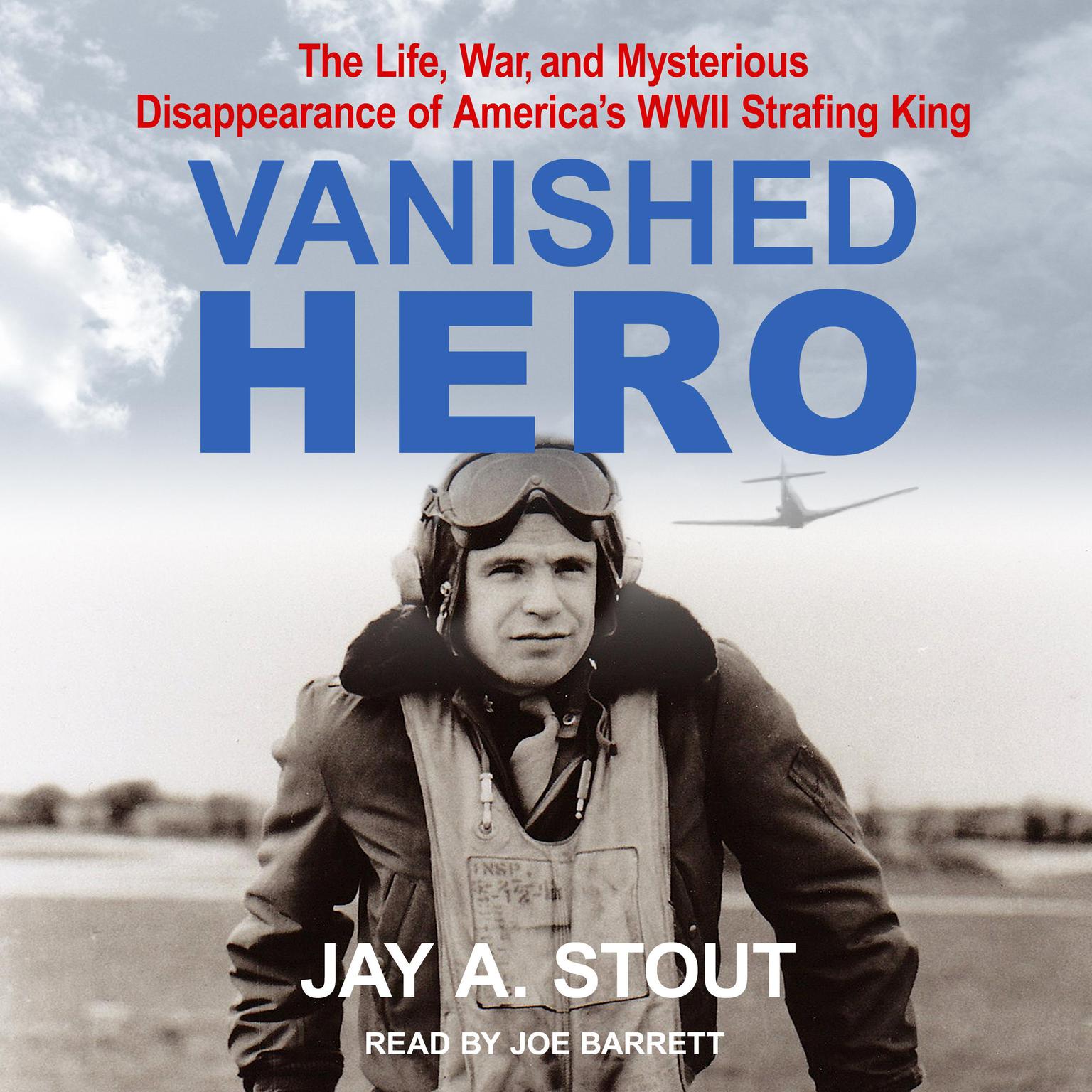 Vanished Hero: The Life, War and Mysterious Disappearance of America’s WWII Strafing King Audiobook, by Jay A. Stout