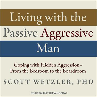 Living with the Passive-Aggressive Man: Coping with Hidden Aggression - From the Bedroom to the Boardroom Audiobook, by Scott Wetzler