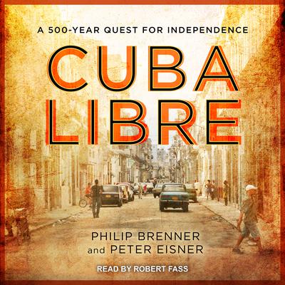 Cuba Libre: A 500-Year Quest for Independence Audiobook, by Peter Eisner