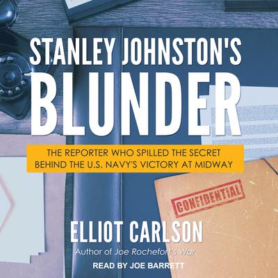 Stanley Johnstons Blunder: The Reporter Who Spilled the Secret Behind the U.S. Navys Victory at Midway Audiobook, by Elliot Carlson