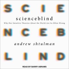 Scienceblind: Why Our Intuitive Theories About the World Are So Often Wrong Audiobook, by Andrew Shtulman