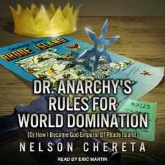 Dr. Anarchy’s Rules For World Domination: (Or How I Became God-Emperor Of Rhode Island) Audiobook, by Nelson Chereta