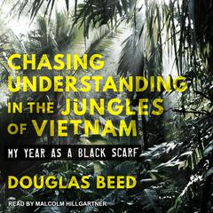 Chasing Understanding in the Jungles of Vietnam: My Year as a Black Scarf Audiobook, by Douglas Beed