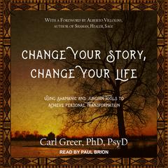 Change Your Story, Change Your Life: Using Shamanic and Jungian Tools to Achieve Personal Transformation Audiobook, by Carl  Greer