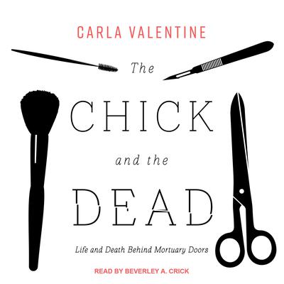 The Chick and the Dead: Life and Death Behind Mortuary Doors Audiobook, by Carla Valentine