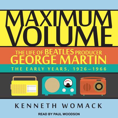 Maximum Volume: The Life of Beatles Producer George Martin, The Early Years, 1926–1966 Audiobook, by Kenneth Womack