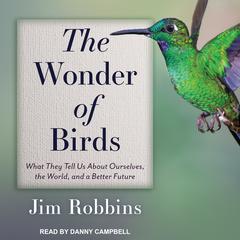 The Wonder of Birds: What They Tell Us About Ourselves, the World, and a Better Future Audiobook, by Jim Robbins